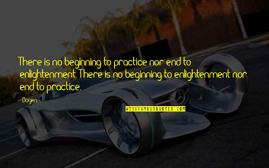 This Is Not The End Only The Beginning Quotes By Dogen: There is no beginning to practice nor end