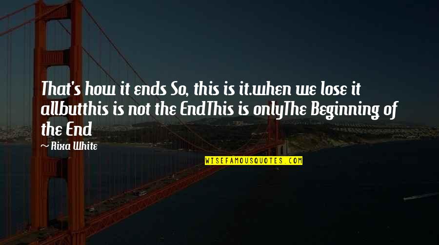 This Is Not The End Only The Beginning Quotes By Rixa White: That's how it ends So, this is it.when