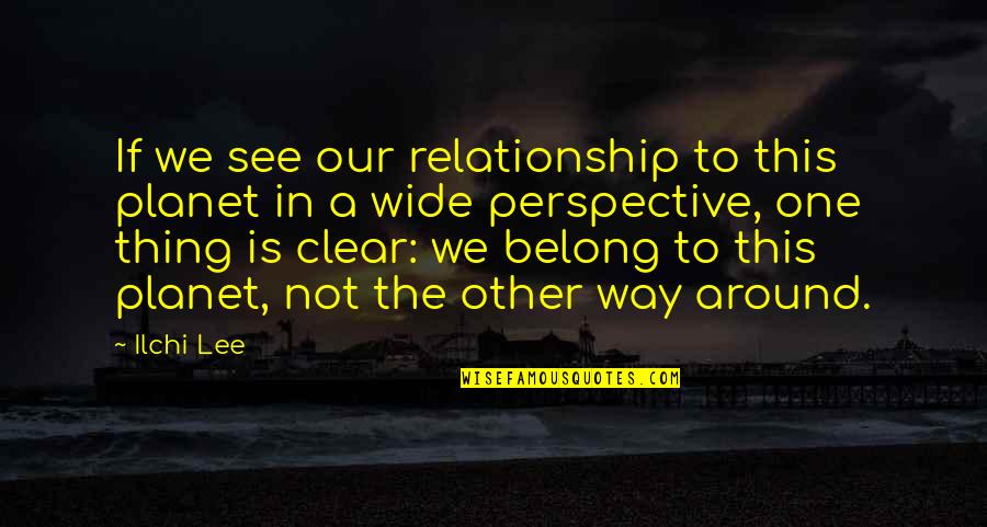 This Is Our Relationship Quotes By Ilchi Lee: If we see our relationship to this planet