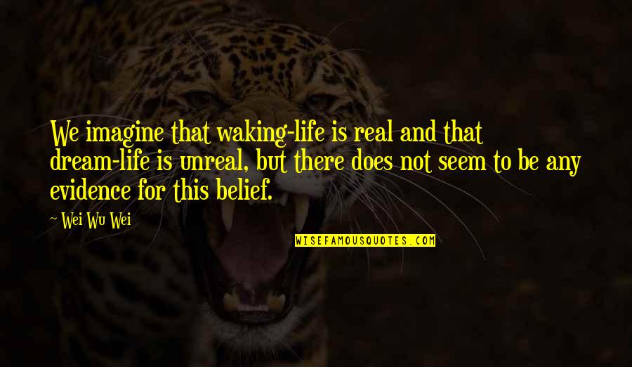 This Is Real Life Quotes By Wei Wu Wei: We imagine that waking-life is real and that This Is Real Life Quotes By Wei Wu Wei: We imagine that waking-life is real and that