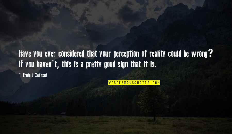 This Is Reality Quotes By Ernie J Zelinski: Have you ever considered that your perception of