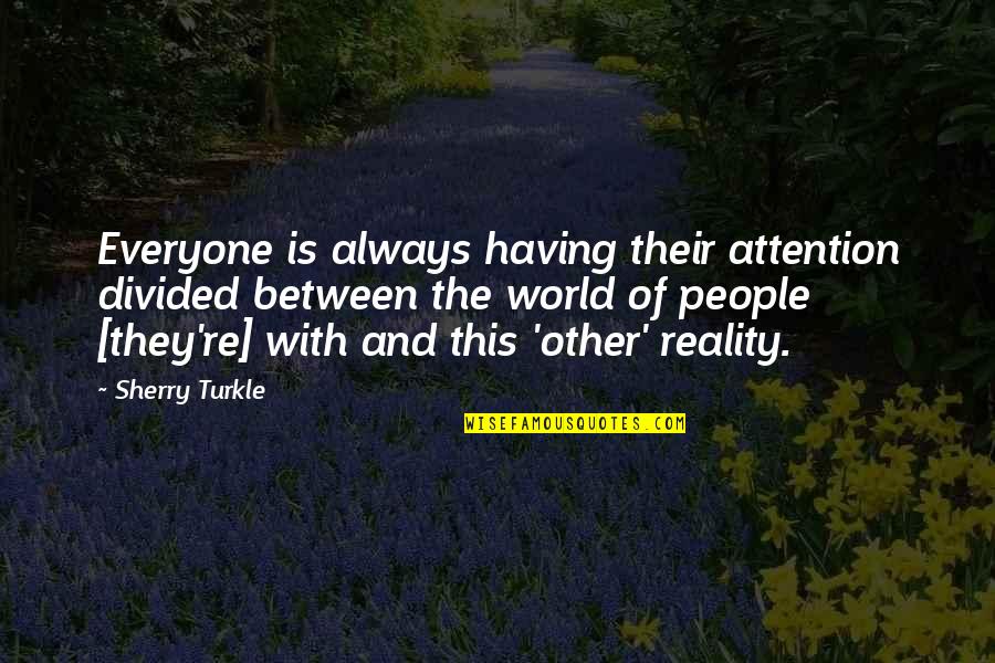 This Is Reality Quotes By Sherry Turkle: Everyone is always having their attention divided between
