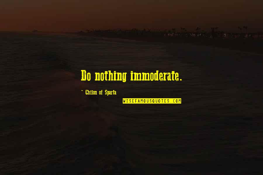 This Is Sparta Quotes By Chilon Of Sparta: Do nothing immoderate.