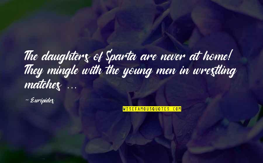 This Is Sparta Quotes By Euripides: The daughters of Sparta are never at home!