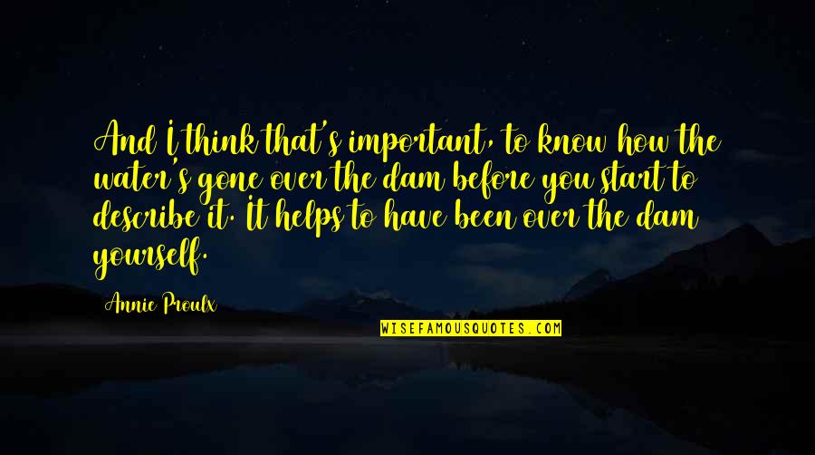 This Is Water Important Quotes By Annie Proulx: And I think that's important, to know how This Is Water Important Quotes By Annie Proulx: And I think that's important, to know how