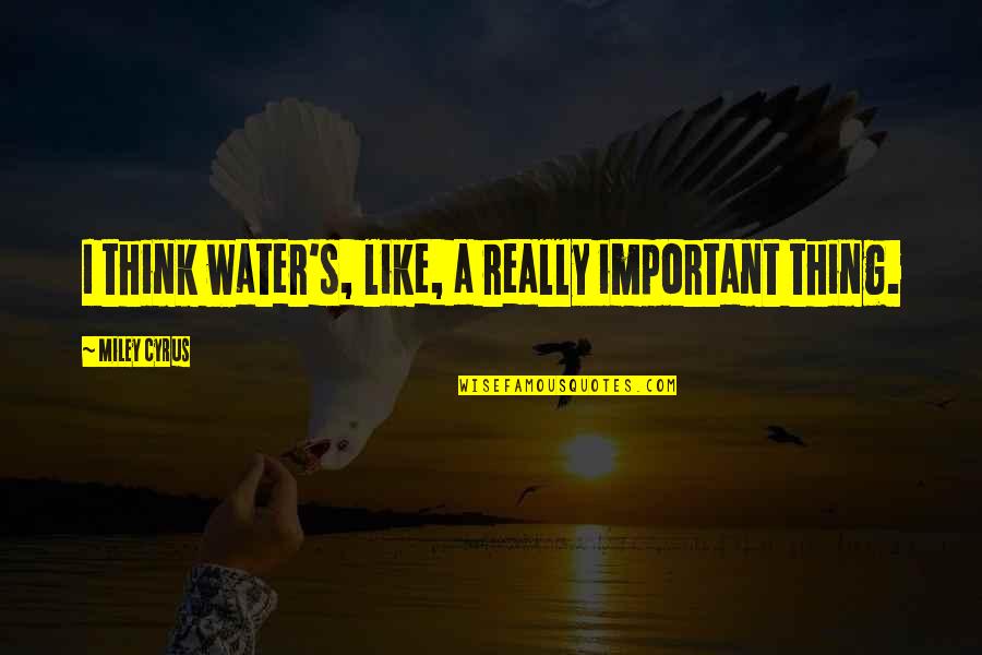 This Is Water Important Quotes By Miley Cyrus: I think water's, like, a really important thing. This Is Water Important Quotes By Miley Cyrus: I think water's, like, a really important thing.