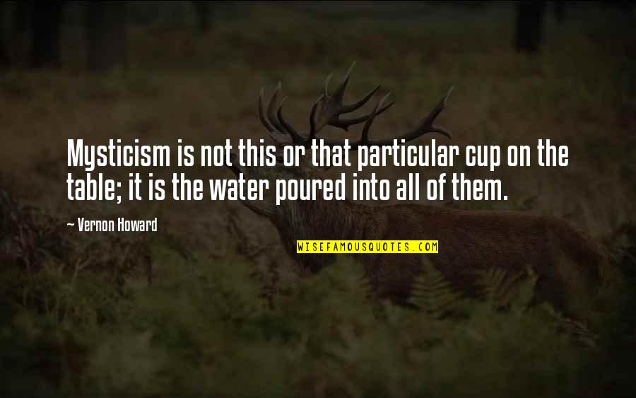 This Is Water Quotes By Vernon Howard: Mysticism is not this or that particular cup