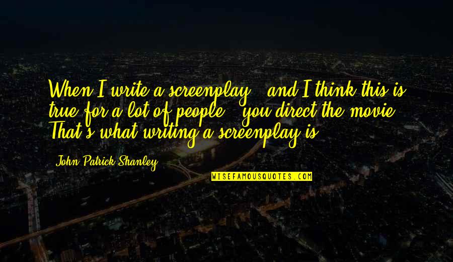 This Is What I Think Of You Quotes By John Patrick Shanley: When I write a screenplay - and I