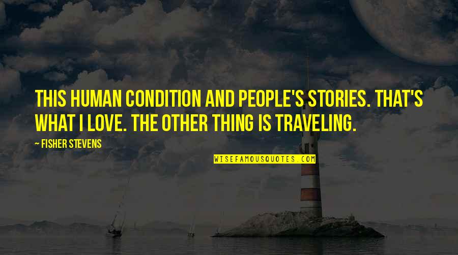 This Is What Love Is Quotes By Fisher Stevens: This human condition and people's stories. That's what This Is What Love Is Quotes By Fisher Stevens: This human condition and people's stories. That's what
