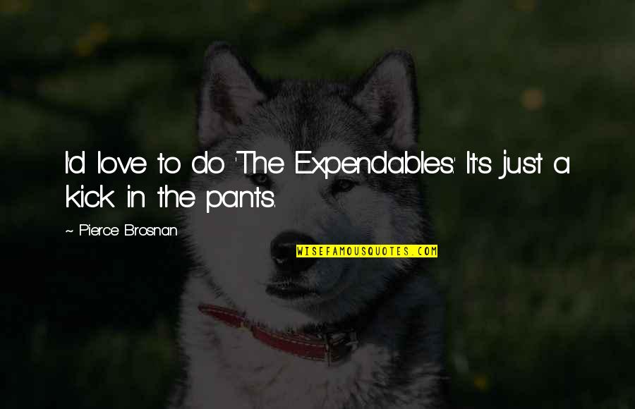 This Is What Love Looks Like Quotes By Pierce Brosnan: I'd love to do 'The Expendables.' It's just This Is What Love Looks Like Quotes By Pierce Brosnan: I'd love to do 'The Expendables.' It's just