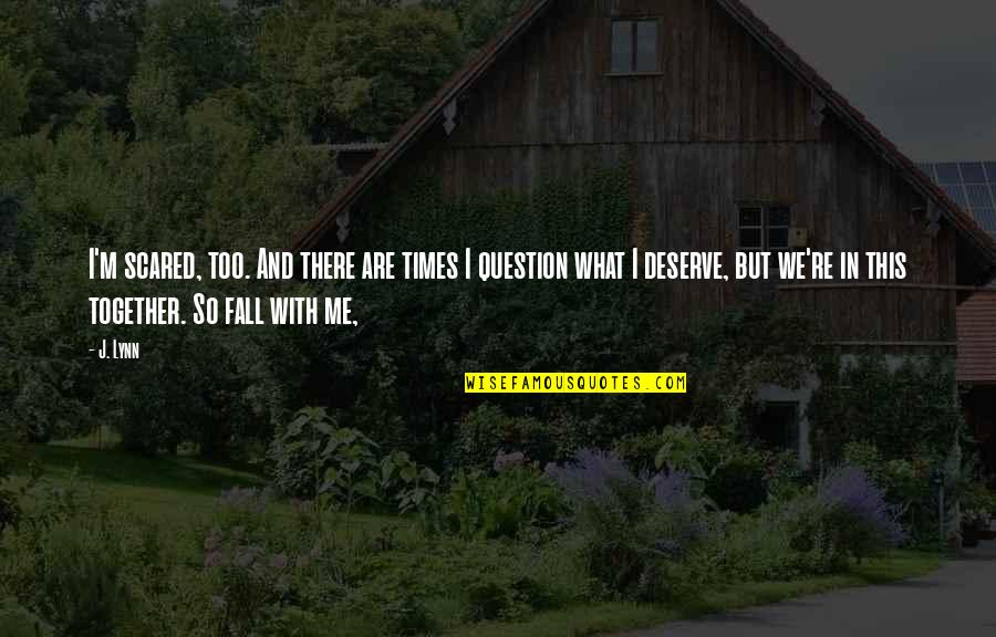 This Is What You Deserve Quotes By J. Lynn: I'm scared, too. And there are times I This Is What You Deserve Quotes By J. Lynn: I'm scared, too. And there are times I