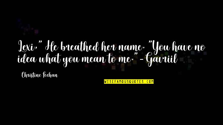 This Is What You Mean To Me Quotes By Christine Feehan: Lexi," He breathed her name. "You have no