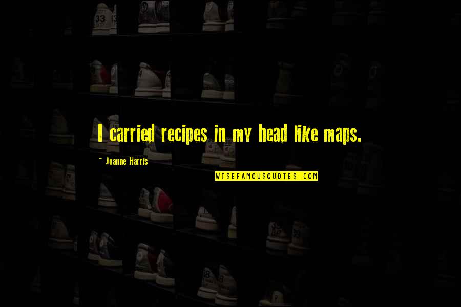 This Is Where I Leave You Film Quotes By Joanne Harris: I carried recipes in my head like maps. This Is Where I Leave You Film Quotes By Joanne Harris: I carried recipes in my head like maps.