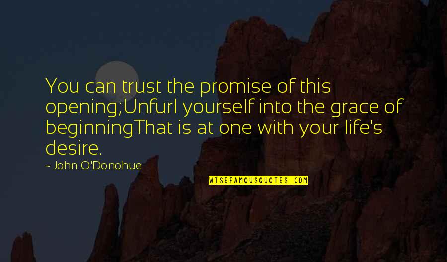 This Is Your Life Quotes By John O'Donohue: You can trust the promise of this opening;Unfurl This Is Your Life Quotes By John O'Donohue: You can trust the promise of this opening;Unfurl