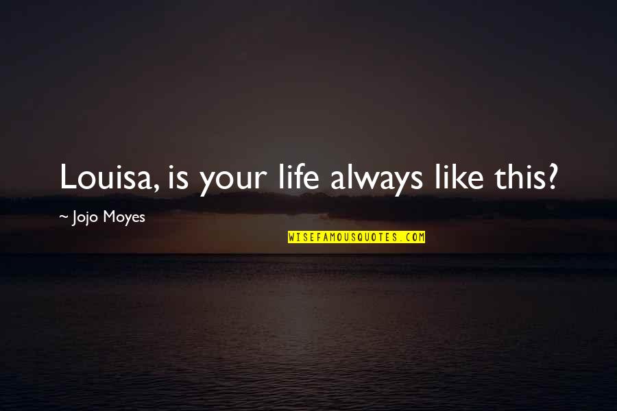 This Is Your Life Quotes By Jojo Moyes: Louisa, is your life always like this? This Is Your Life Quotes By Jojo Moyes: Louisa, is your life always like this?