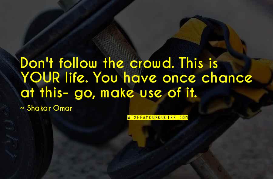 This Is Your Life Quotes By Shakar Omar: Don't follow the crowd. This is YOUR life. This Is Your Life Quotes By Shakar Omar: Don't follow the crowd. This is YOUR life.