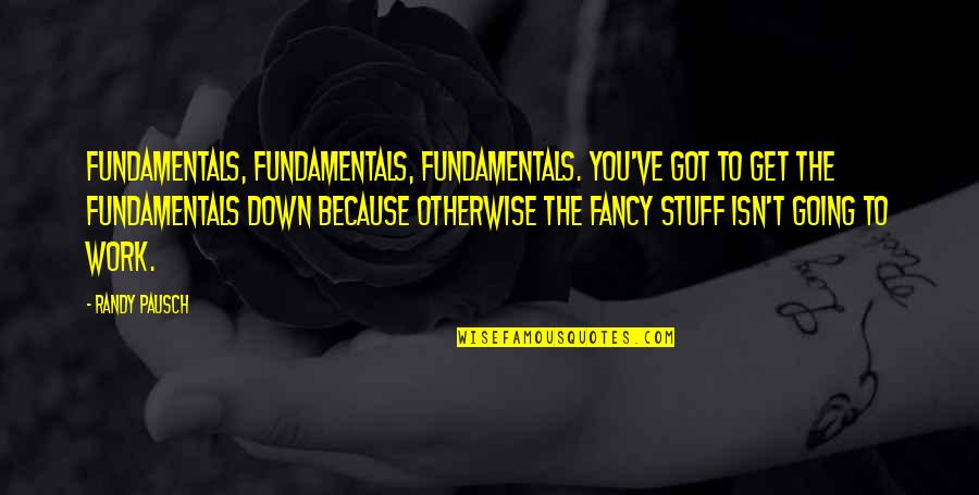 This Isn't Going To Work Quotes By Randy Pausch: Fundamentals, fundamentals, fundamentals. You've got to get the