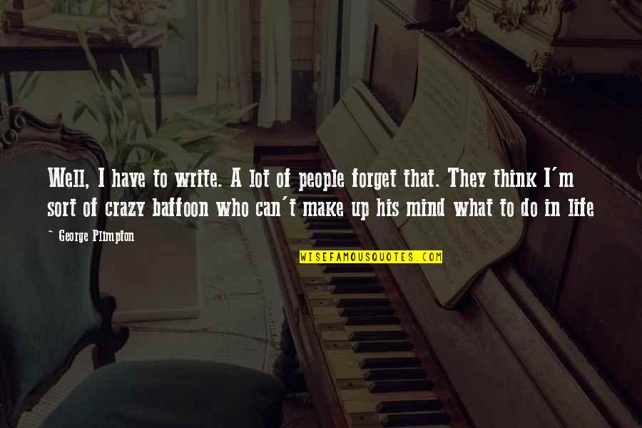 This Life Is Crazy Quotes By George Plimpton: Well, I have to write. A lot of