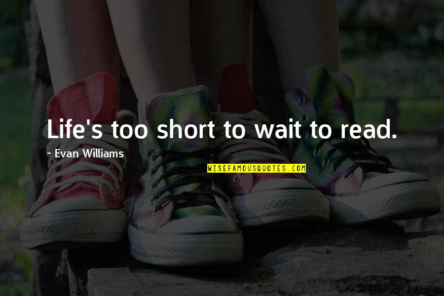 This Life Is Too Short Quotes By Evan Williams: Life's too short to wait to read.