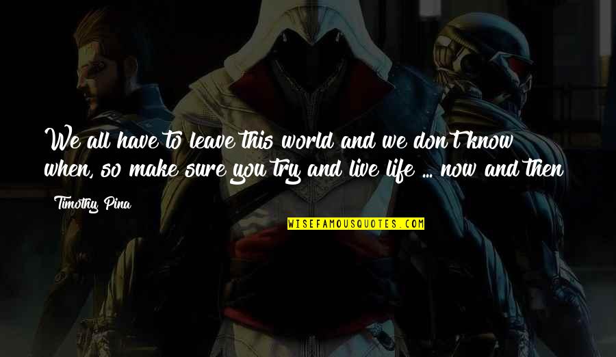 This Life We Live Quotes By Timothy Pina: We all have to leave this world and