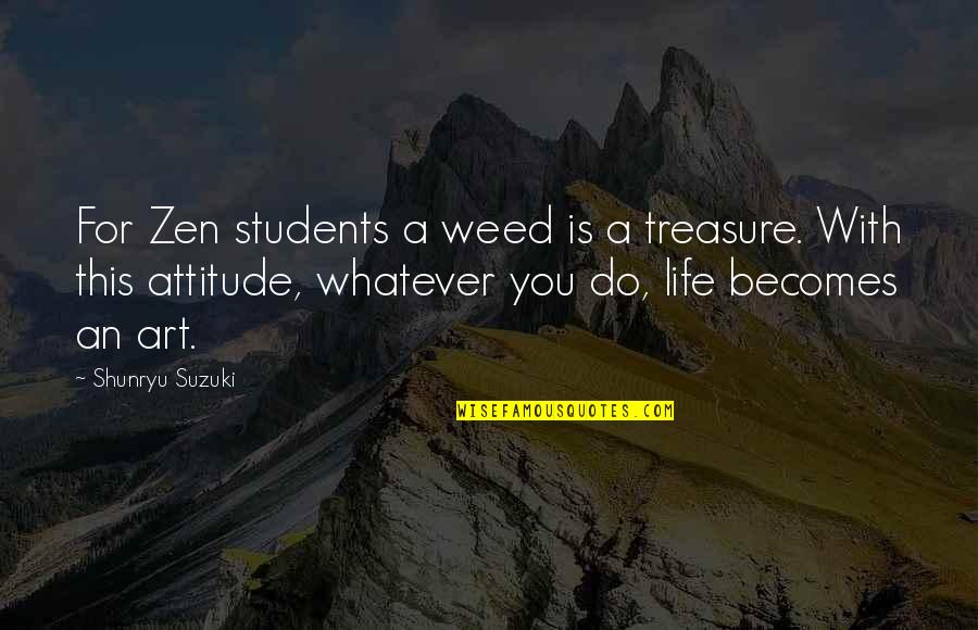 This Life With You Quotes By Shunryu Suzuki: For Zen students a weed is a treasure. This Life With You Quotes By Shunryu Suzuki: For Zen students a weed is a treasure.