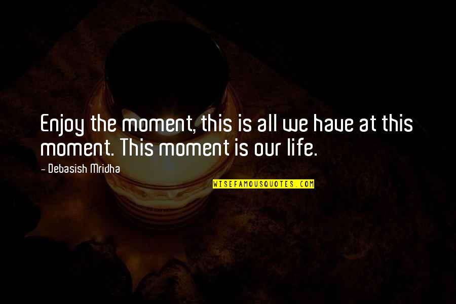 This Love Life Quotes By Debasish Mridha: Enjoy the moment, this is all we have