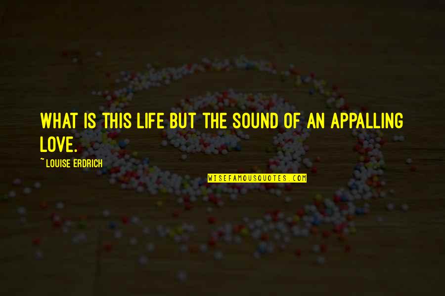 This Love Life Quotes By Louise Erdrich: What is this life but the sound of