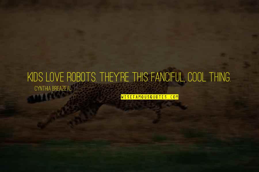 This Love Thing Quotes By Cynthia Breazeal: Kids love robots. They're this fanciful, cool thing.