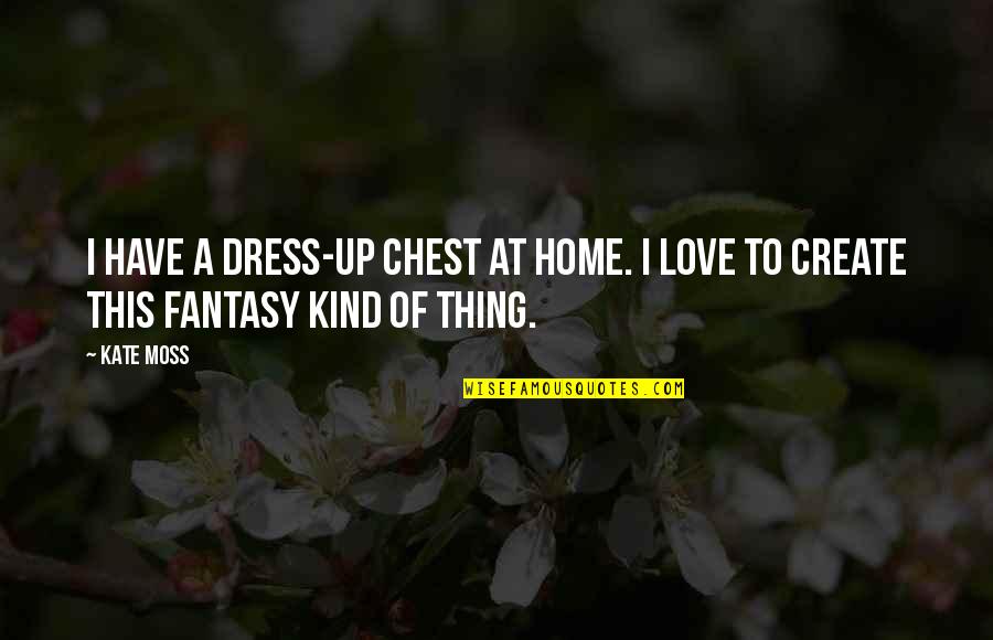 This Love Thing Quotes By Kate Moss: I have a dress-up chest at home. I