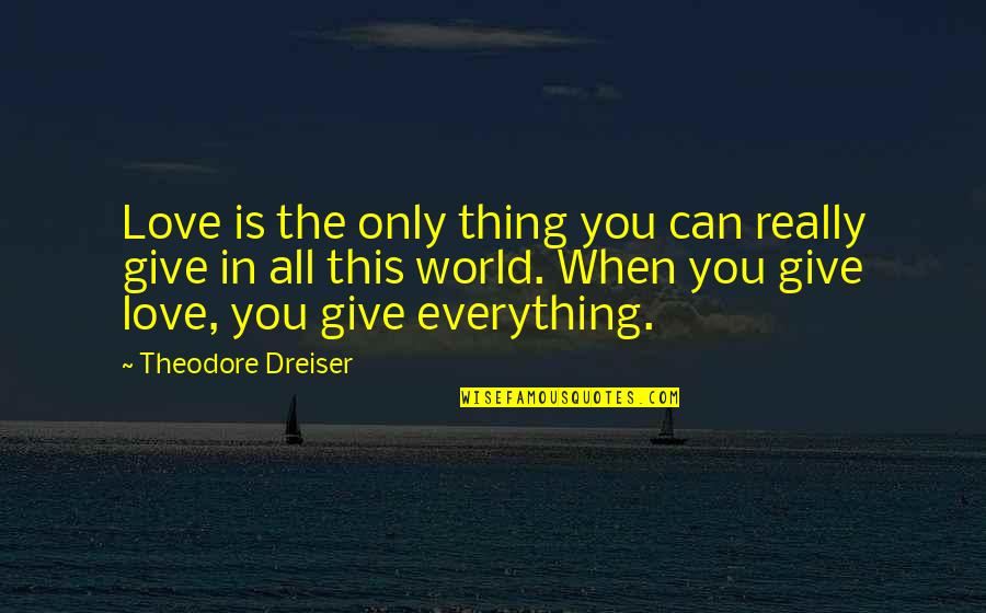 This Love Thing Quotes By Theodore Dreiser: Love is the only thing you can really