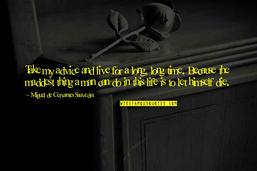 This Man Is My Life Quotes By Miguel De Cervantes Saavedra: Take my advice and live for a long, This Man Is My Life Quotes By Miguel De Cervantes Saavedra: Take my advice and live for a long,