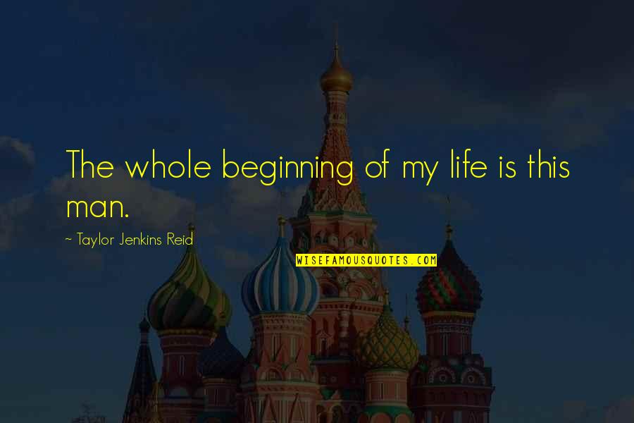 This Man Is My Life Quotes By Taylor Jenkins Reid: The whole beginning of my life is this This Man Is My Life Quotes By Taylor Jenkins Reid: The whole beginning of my life is this