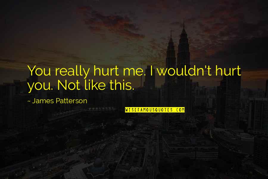 This Me Quotes By James Patterson: You really hurt me. I wouldn't hurt you.