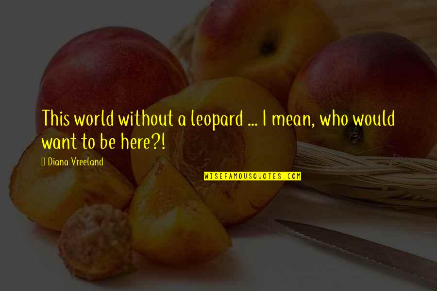 This Mean World Quotes By Diana Vreeland: This world without a leopard ... I mean, This Mean World Quotes By Diana Vreeland: This world without a leopard ... I mean,