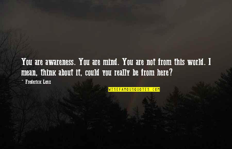 This Mean World Quotes By Frederick Lenz: You are awareness. You are mind. You are This Mean World Quotes By Frederick Lenz: You are awareness. You are mind. You are