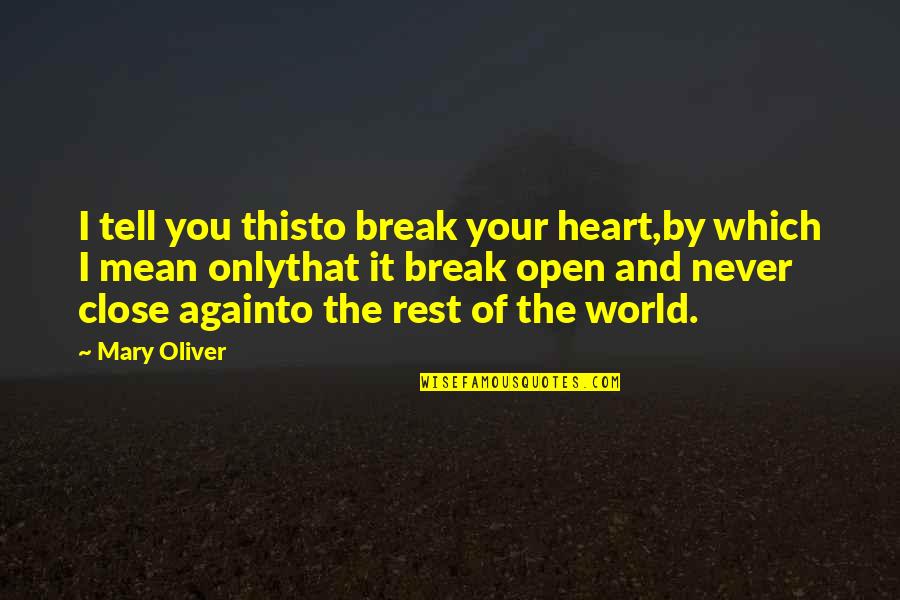 This Mean World Quotes By Mary Oliver: I tell you thisto break your heart,by which This Mean World Quotes By Mary Oliver: I tell you thisto break your heart,by which