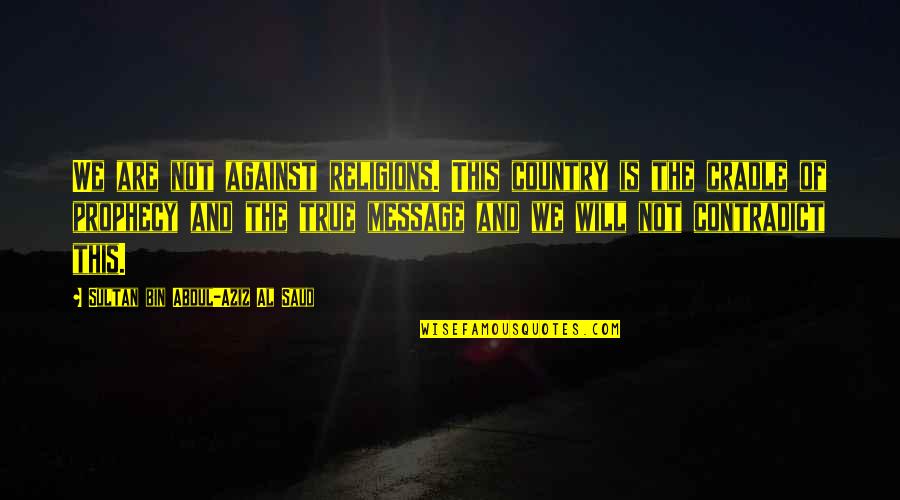 This Message Quotes By Sultan Bin Abdul-Aziz Al Saud: We are not against religions. This country is This Message Quotes By Sultan Bin Abdul-Aziz Al Saud: We are not against religions. This country is