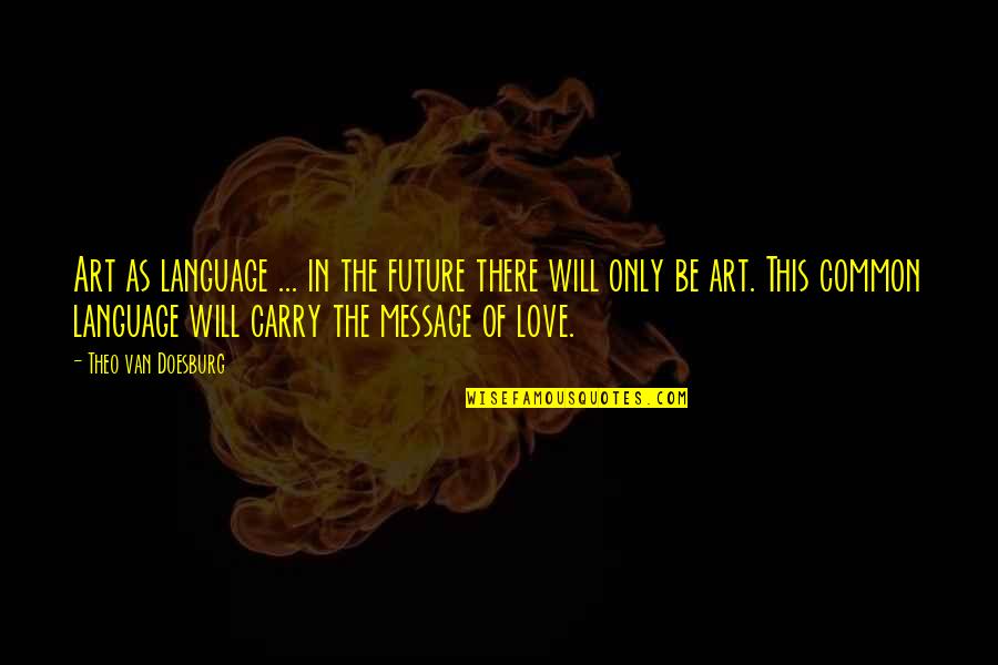 This Message Quotes By Theo Van Doesburg: Art as language ... in the future there This Message Quotes By Theo Van Doesburg: Art as language ... in the future there