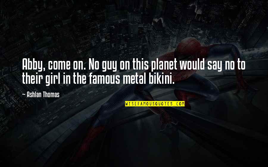 This Metal Quotes By Ashlan Thomas: Abby, come on. No guy on this planet This Metal Quotes By Ashlan Thomas: Abby, come on. No guy on this planet