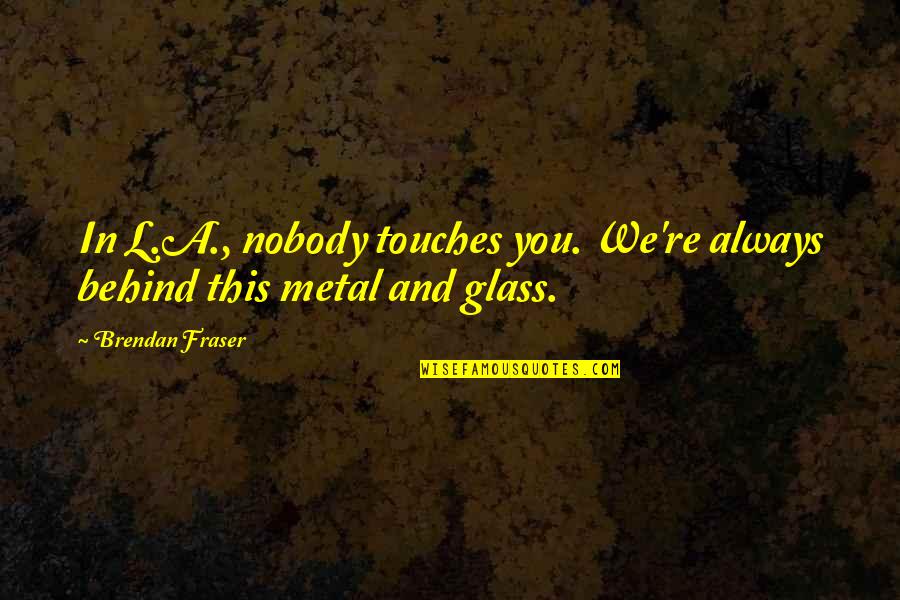 This Metal Quotes By Brendan Fraser: In L.A., nobody touches you. We're always behind