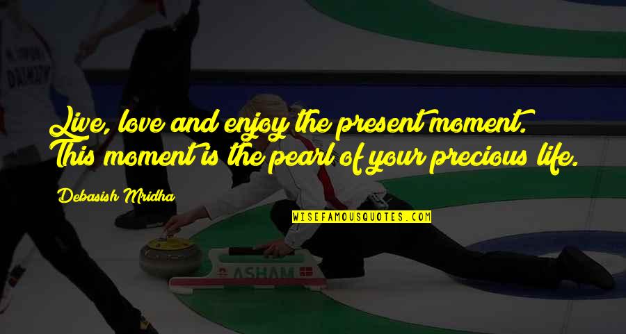 This Moment Is The Pearl Quotes By Debasish Mridha: Live, love and enjoy the present moment. This
