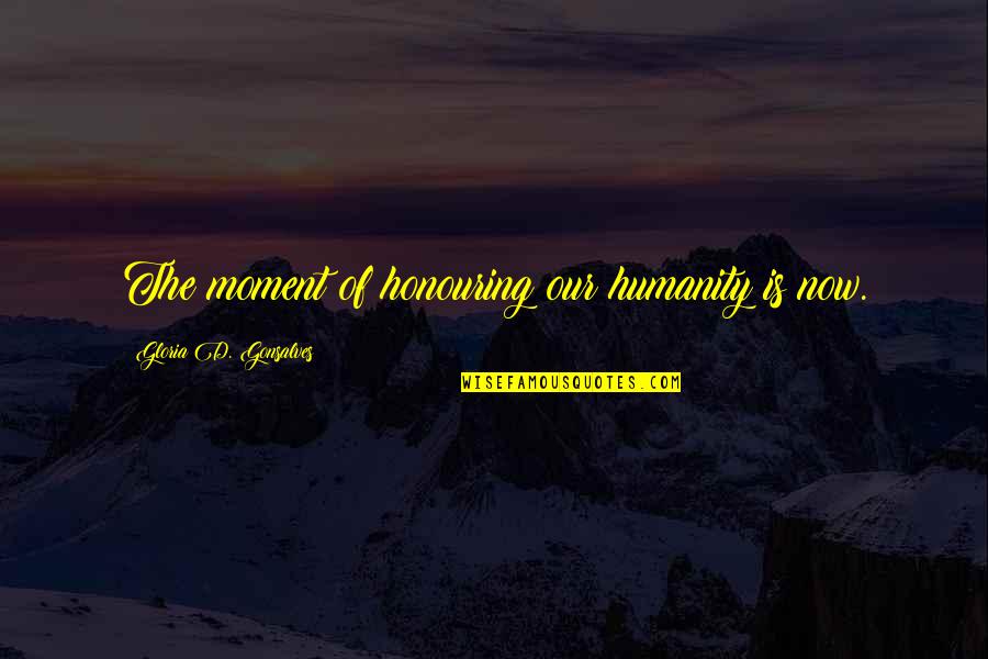 This Moment Quote Quotes By Gloria D. Gonsalves: The moment of honouring our humanity is now.