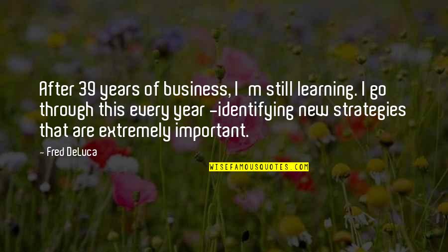This New Year Quotes By Fred DeLuca: After 39 years of business, I'm still learning.