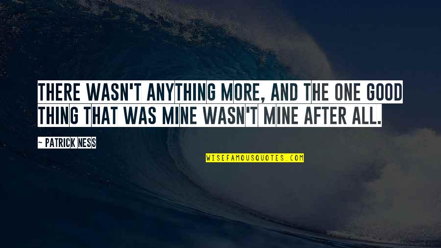This One Is Mine Quotes By Patrick Ness: There wasn't anything more, and the one good This One Is Mine Quotes By Patrick Ness: There wasn't anything more, and the one good