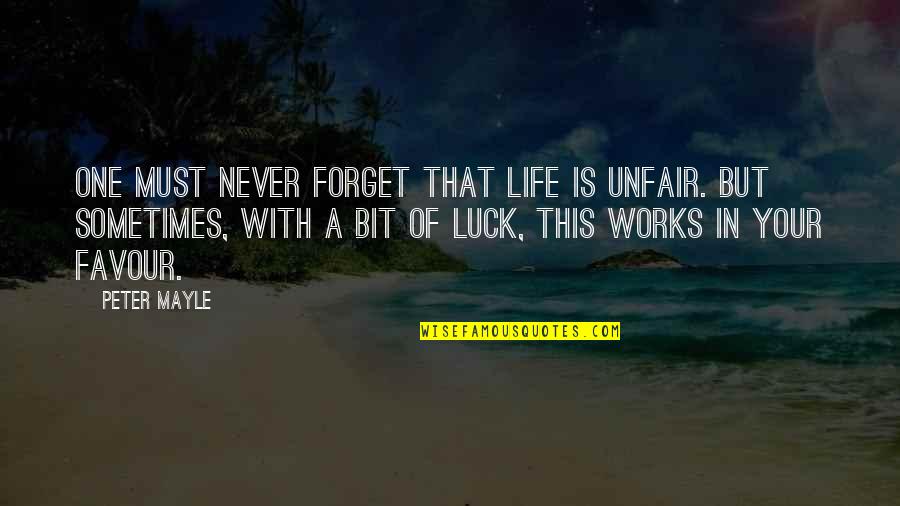 This One Life Quotes By Peter Mayle: One must never forget that life is unfair. This One Life Quotes By Peter Mayle: One must never forget that life is unfair.
