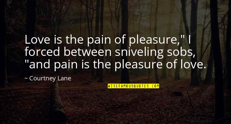 This Pain Is Too Much Quotes By Courtney Lane: Love is the pain of pleasure," I forced This Pain Is Too Much Quotes By Courtney Lane: Love is the pain of pleasure," I forced