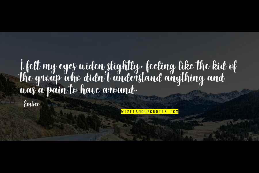 This Pain Is Too Much Quotes By Embee: I felt my eyes widen slightly, feeling like This Pain Is Too Much Quotes By Embee: I felt my eyes widen slightly, feeling like
