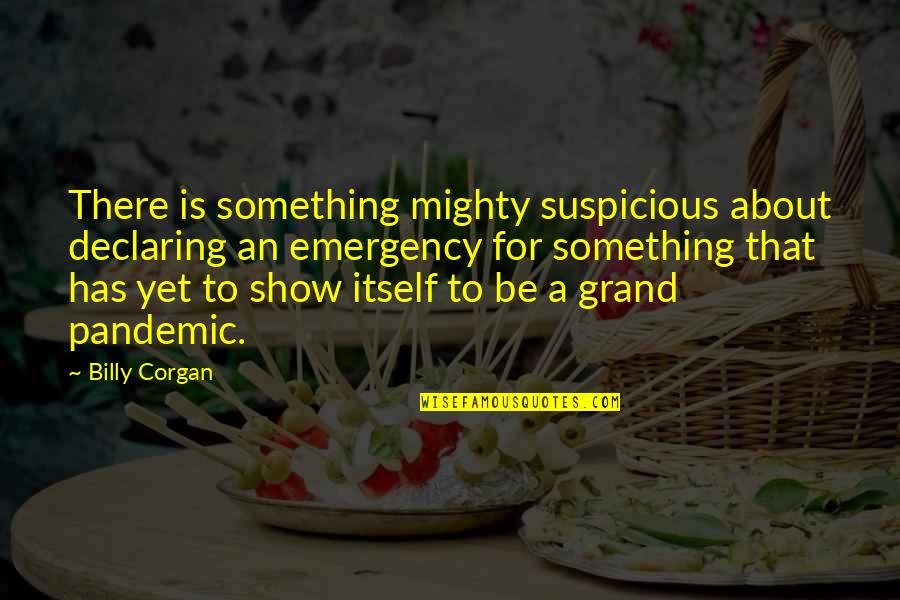 This Pandemic Quotes By Billy Corgan: There is something mighty suspicious about declaring an This Pandemic Quotes By Billy Corgan: There is something mighty suspicious about declaring an