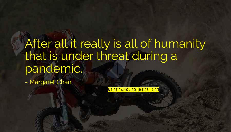 This Pandemic Quotes By Margaret Chan: After all it really is all of humanity