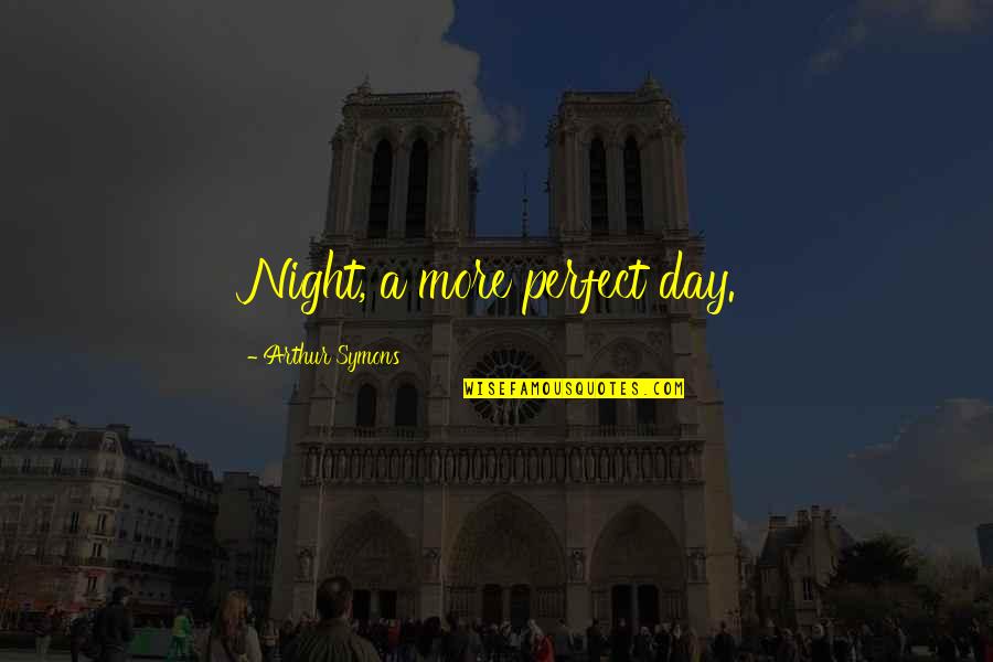 This Perfect Day Quotes By Arthur Symons: Night, a more perfect day.